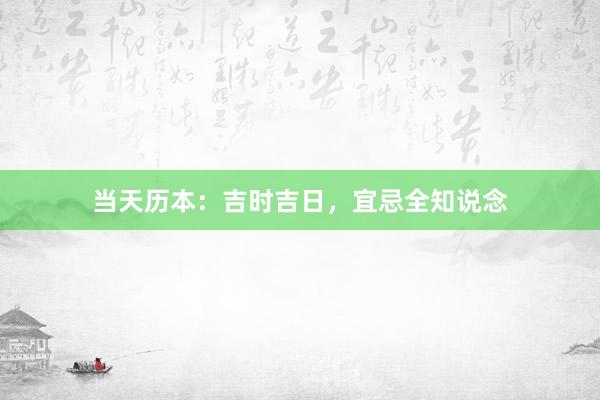 当天历本:吉时吉日,宜忌全知说念