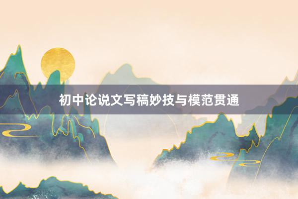 初中论说文写稿妙技与模范贯通